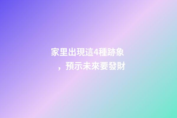 家里出現這4種跡象，預示未來要發財